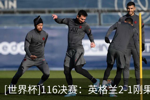 [世界杯]1/16决赛：英格兰2-1刚果（金） 集锦